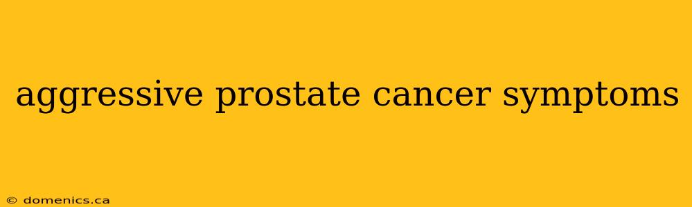 aggressive prostate cancer symptoms