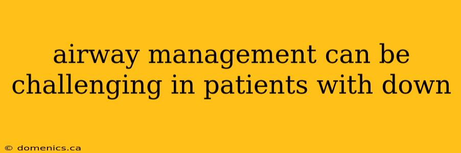 airway management can be challenging in patients with down