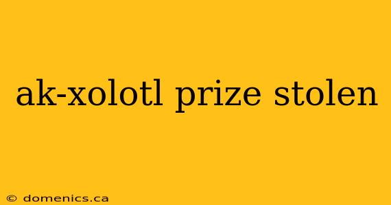 ak-xolotl prize stolen