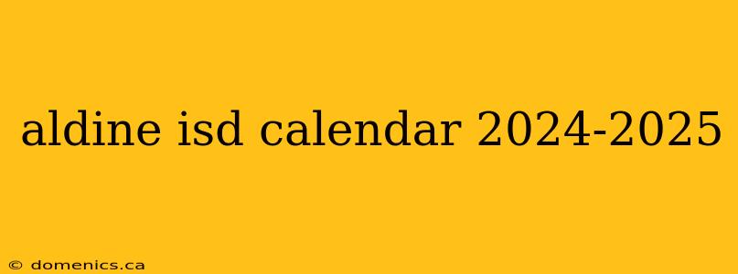 aldine isd calendar 2024-2025