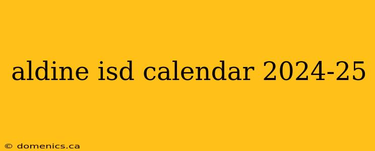 aldine isd calendar 2024-25