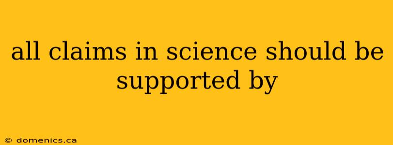 all claims in science should be supported by