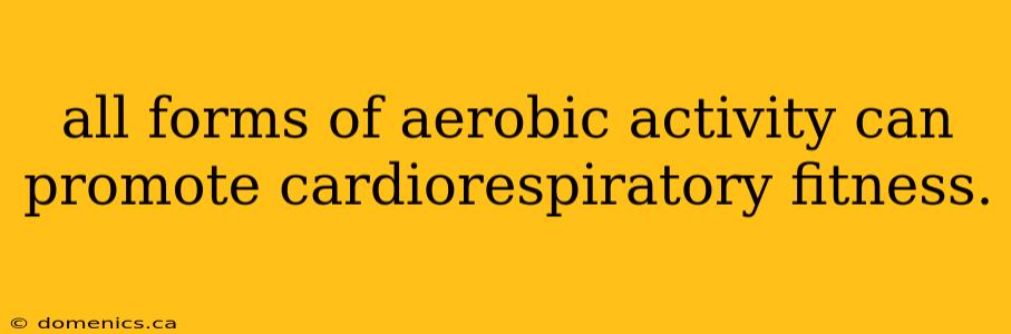 all forms of aerobic activity can promote cardiorespiratory fitness.