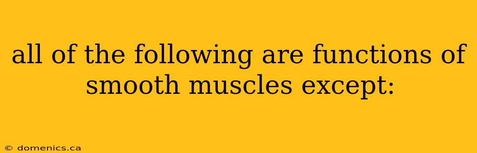 all of the following are functions of smooth muscles except: