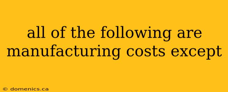 all of the following are manufacturing costs except