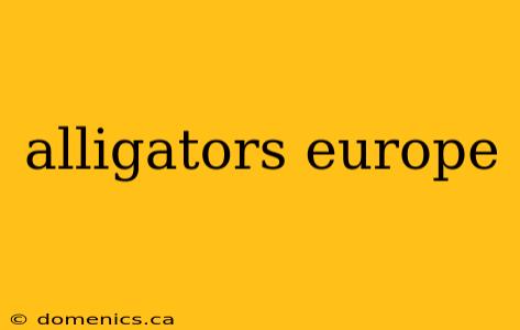 alligators europe