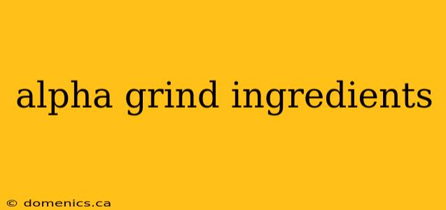 alpha grind ingredients