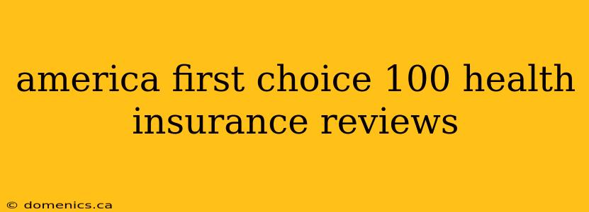 america first choice 100 health insurance reviews