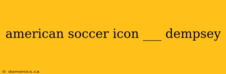 american soccer icon ___ dempsey