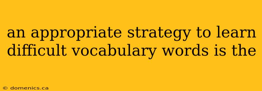 an appropriate strategy to learn difficult vocabulary words is the