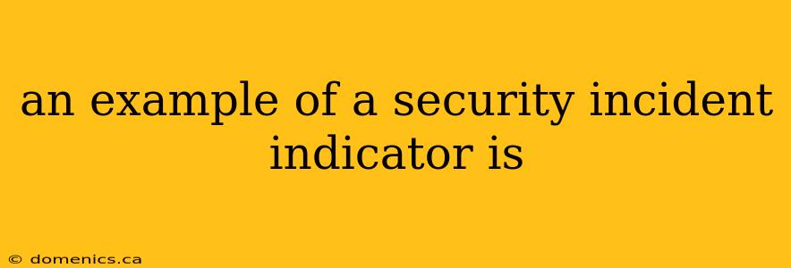 an example of a security incident indicator is