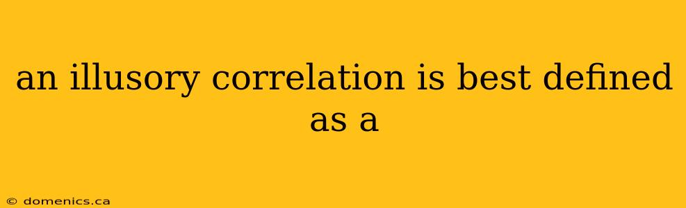 an illusory correlation is best defined as a