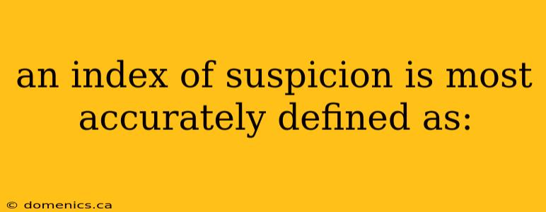 an index of suspicion is most accurately defined as: