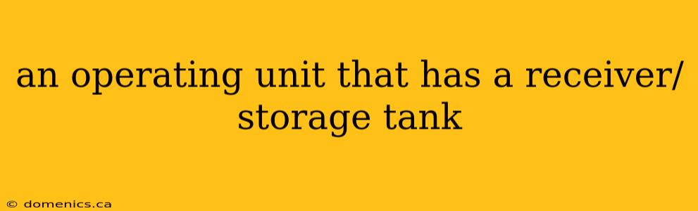 an operating unit that has a receiver/storage tank