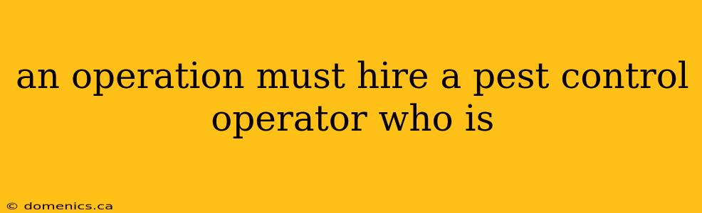 an operation must hire a pest control operator who is