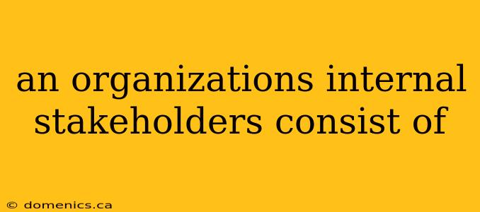 an organizations internal stakeholders consist of