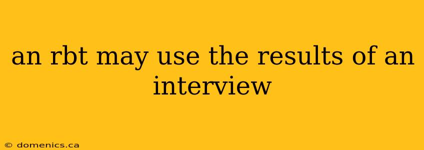 an rbt may use the results of an interview