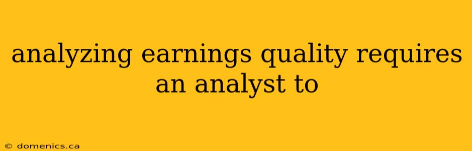 analyzing earnings quality requires an analyst to
