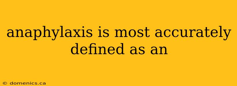 anaphylaxis is most accurately defined as an