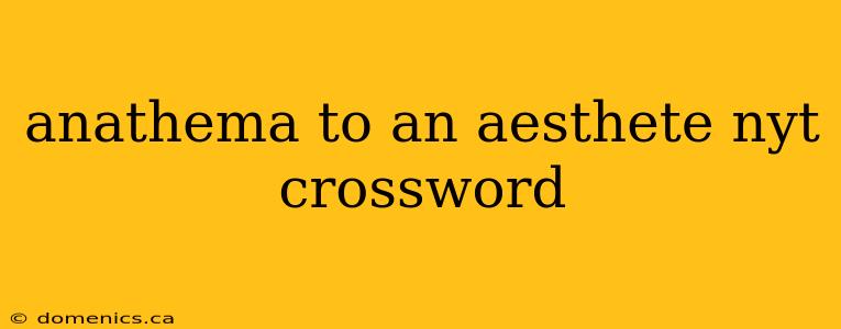 anathema to an aesthete nyt crossword