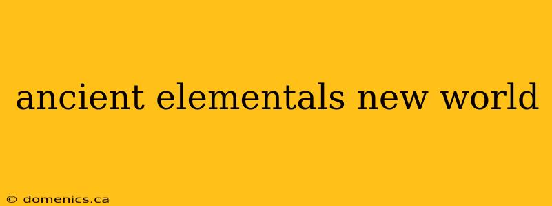 ancient elementals new world