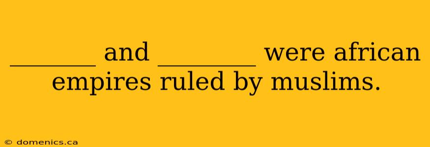 _______ and ________ were african empires ruled by muslims.