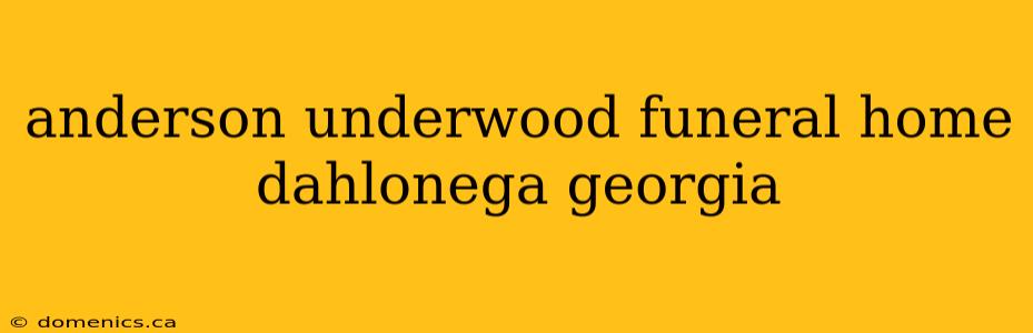 anderson underwood funeral home dahlonega georgia