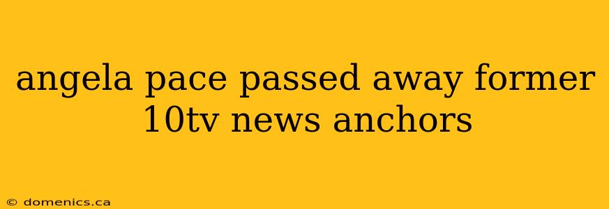 angela pace passed away former 10tv news anchors