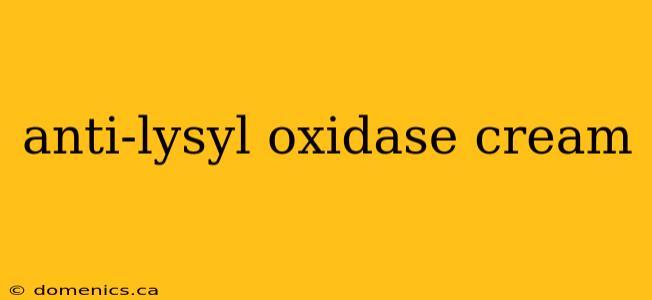 anti-lysyl oxidase cream