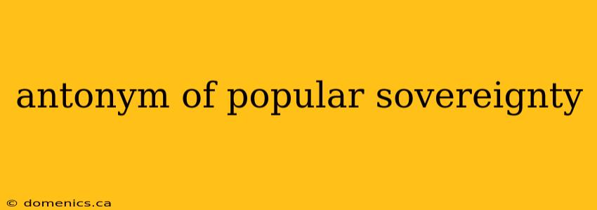 antonym of popular sovereignty