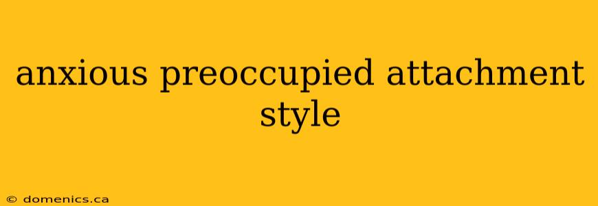 anxious preoccupied attachment style