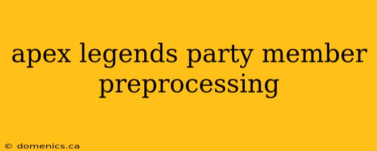 apex legends party member preprocessing