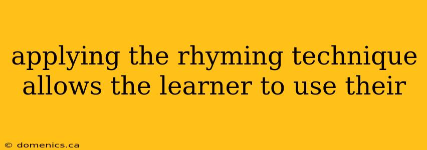 applying the rhyming technique allows the learner to use their