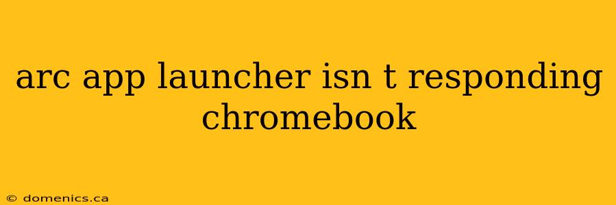 arc app launcher isn t responding chromebook