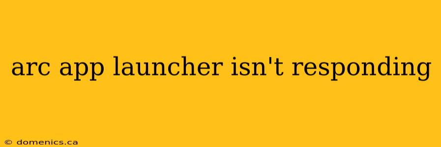 arc app launcher isn't responding