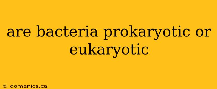 are bacteria prokaryotic or eukaryotic