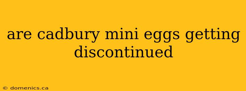 are cadbury mini eggs getting discontinued