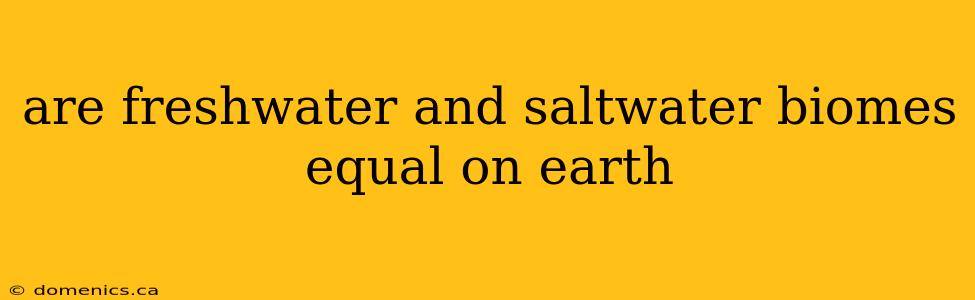 are freshwater and saltwater biomes equal on earth