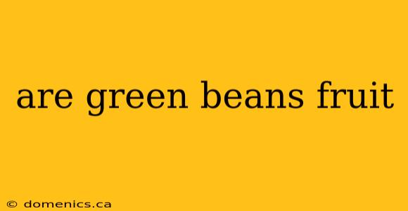 are green beans fruit