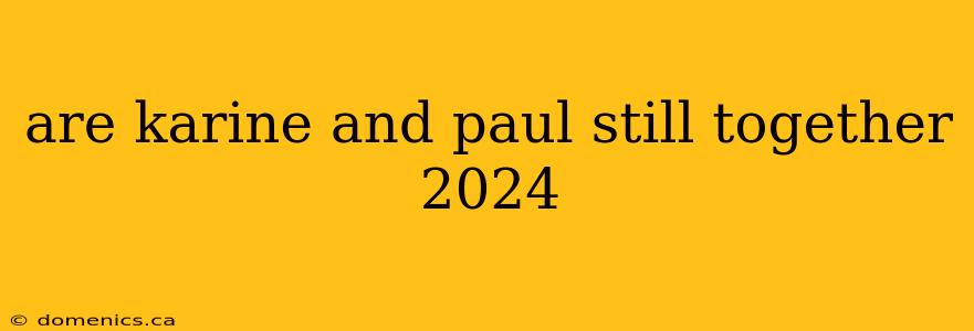 are karine and paul still together 2024