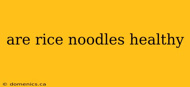 are rice noodles healthy