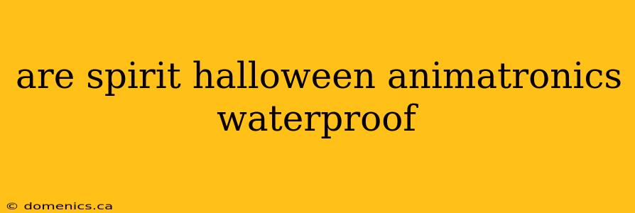 are spirit halloween animatronics waterproof