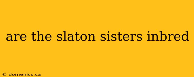 are the slaton sisters inbred