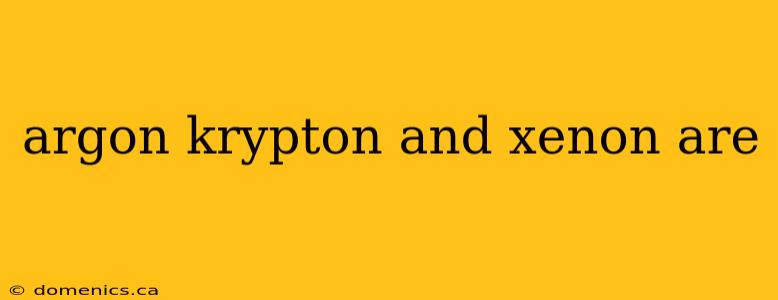 argon krypton and xenon are