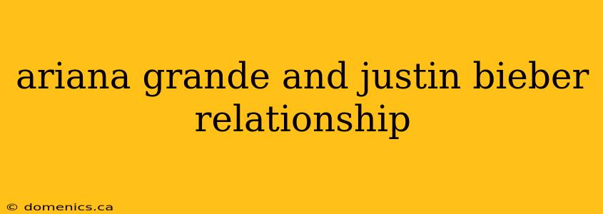 ariana grande and justin bieber relationship