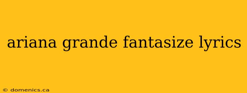 ariana grande fantasize lyrics