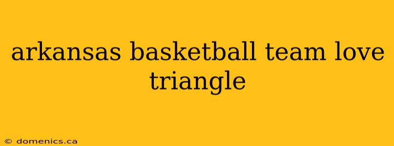 arkansas basketball team love triangle