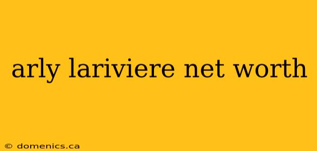 arly lariviere net worth