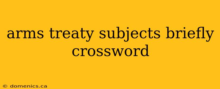 arms treaty subjects briefly crossword