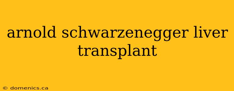 arnold schwarzenegger liver transplant